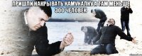 пришли накрывать камуналку а там меньше 300 человек 