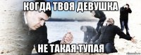 когда твоя девушка не такая тупая