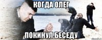 когда олег покинул беседу