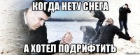 когда нету снега а хотел подрифтить