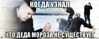 когда узнал что деда мороза не существует