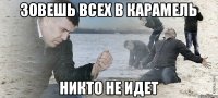 Зовешь всех в карамель никто не идет