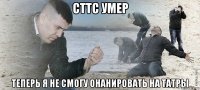 СТТС УМЕР теперь я не смогу онанировать на татры