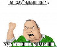 Пользуйся ершиком - будь мужиком, блеать!!!!!!!