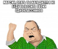 Марсик, опять ты нагадил!!! я не буду вывозить твоих одноклассников 