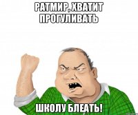 Ратмир, хватит прогуливать Школу блеать!