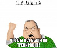 А ну ка блять Что бы все были на тренировке!