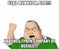 будь мужиком, бля!!!! навчись грати Company of Heroes!!!