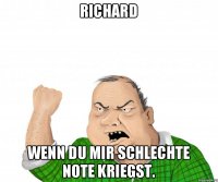 Richard Wenn du mir schlechte note kriegst.