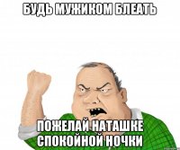 Будь мужиком блеать пожелай Наташке спокойной ночки