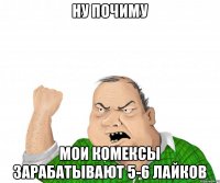 НУ ПОЧИМУ мои комексы зарабатывают 5-6 лайков