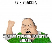 Хуснуллина, уважай Рустика как друга блеать!