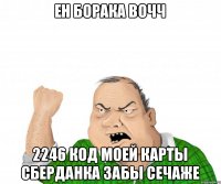 ЕН БОРАКА ВОЧЧ 2246 код моей карты сберданка забы сечаже
