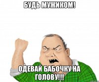 Будь мужиком! Одевай бабочку на голову!!!