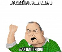 Вступай в группу блядь #АЙДАПРИКОЛ