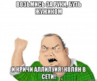 возьмись за руки, буть жужиком и кричи аллилуйя! Колян в сети!