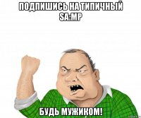 Подпишись на Типичный SA:MP Будь мужиком!