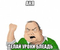 аня делай уроки блеадь