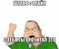 штраф : 1 лайк с тебя ты прочитал это :d