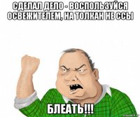 сделал дело - воспользуйся освежителем, на толкан не ссы блеать!!!