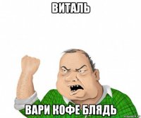 виталь вари кофе блядь
