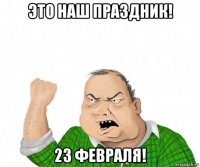 это наш праздник! 23 февраля!