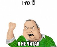 бухай а не читай