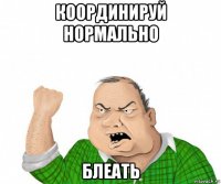 координируй нормально блеать