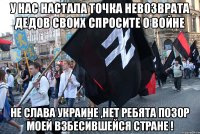 У нас настала точка невозврата дедов своих спросите о войне не слава украине ,нет ребята позор моей взбесившейся стране !