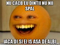 Nu cacb eu dintii nu nii spal Iaca di si ei is asa de albi