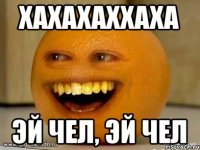 Хахахаххаха эй чел, эй чел