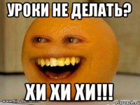 Уроки не делать? Хи хи хи!!!