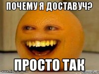 Почему я доставуч? Просто так