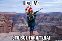 нет, нах это все таки туда!