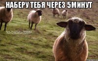 Наберу тебя через 5минут 