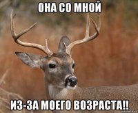 она со мной из-за моего возраста!!