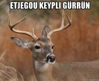 etjegou keypli gürrün 