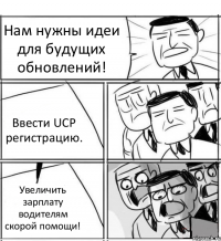 Нам нужны идеи для будущих обновлений! Ввести UCP регистрацию. Увеличить зарплату водителям скорой помощи!