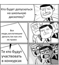 Кто будет допускаться на школьную дискотеку? Все люди,заплатившие деньги,так как это их право Те кто будут участвовать в конкурсах