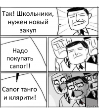 Так! Школьники, нужен новый закуп Надо покупать сапог!! Сапог танго и клярити!