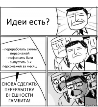 Идеи есть? - переработать скины персонажей
- пофиксить баги
- выпустить 3-х персонажей за месяц СНОВА СДЕЛАТЬ ПЕРЕРАБОТКУ ВНЕШНОСТИ ГАМБИТА!