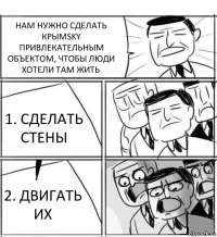 НАМ НУЖНО СДЕЛАТЬ КРЫМSKY ПРИВЛЕКАТЕЛЬНЫМ ОБЪЕКТОМ, ЧТОБЫ ЛЮДИ ХОТЕЛИ ТАМ ЖИТЬ 1. СДЕЛАТЬ СТЕНЫ 2. ДВИГАТЬ ИХ