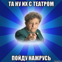 та ну их с театром пойду нажрусь