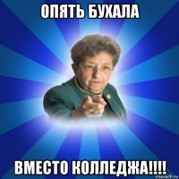 опять бухала вместо колледжа!!!!