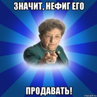 значит, нефиг его продавать!