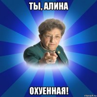 ты, алина охуенная!