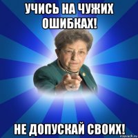 учись на чужих ошибках! не допускай своих!