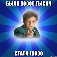 было 80000 тысяч стало 79000