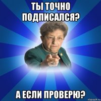 ты точно подписался? а если проверю?