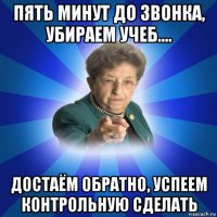 пять минут до звонка, убираем учеб.... достаём обратно, успеем контрольную сделать